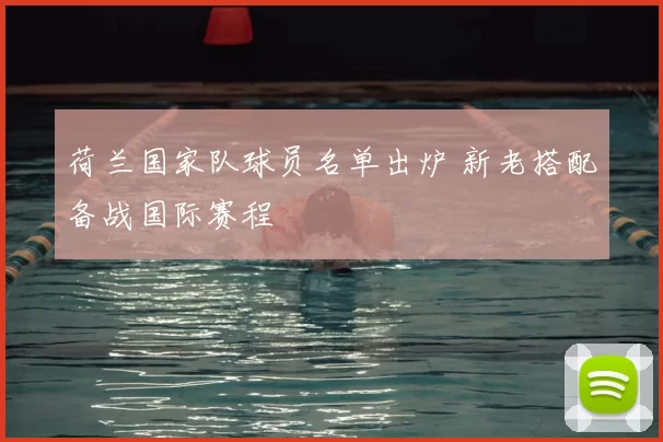 荷兰国家队球员名单出炉 新老搭配备战国际赛程