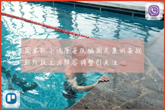 国家队小说原著改编国足集训备战新阶段主力阵容调整引关注