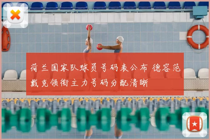 荷兰国家队球员号码表公布 德容范戴克领衔主力号码分配清晰