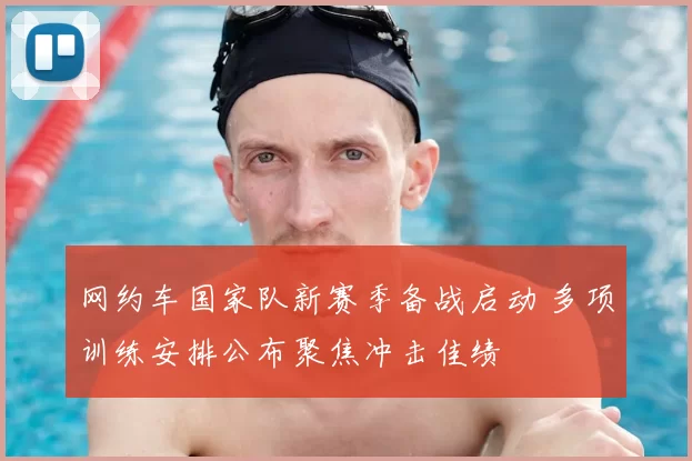 网约车国家队新赛季备战启动 多项训练安排公布聚焦冲击佳绩