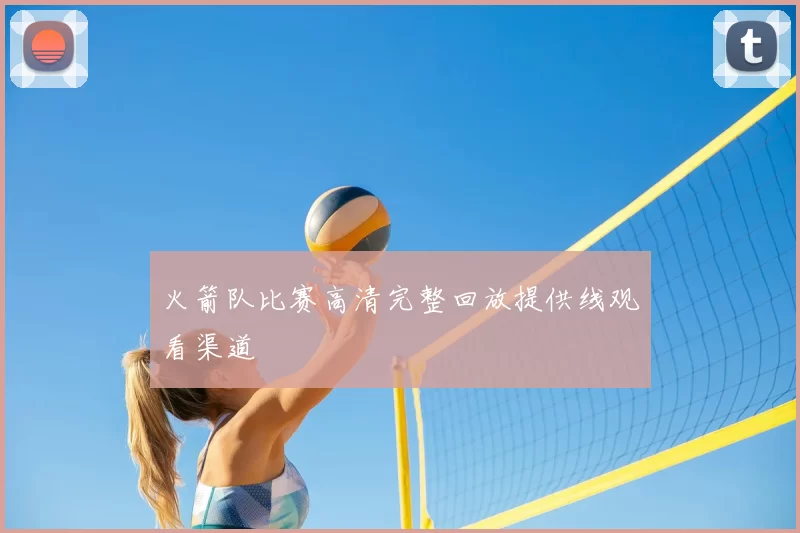 火箭队比赛高清完整回放提供线观看渠道