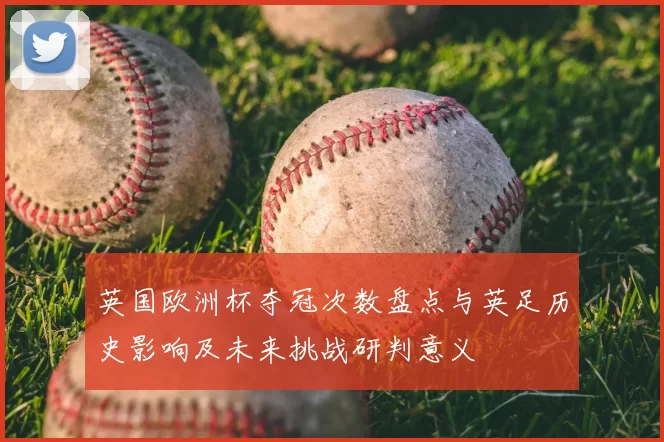 英国欧洲杯夺冠次数盘点与英足历史影响及未来挑战研判意义