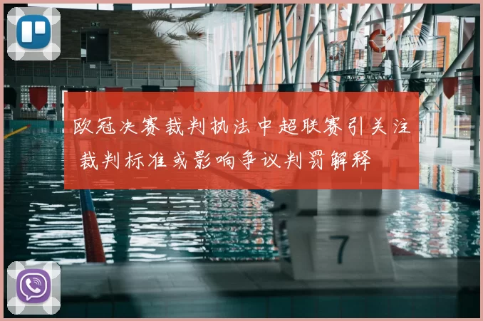 欧冠决赛裁判执法中超联赛引关注 裁判标准或影响争议判罚解释