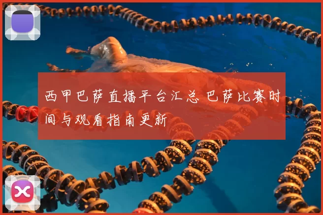 西甲巴萨直播平台汇总 巴萨比赛时间与观看指南更新