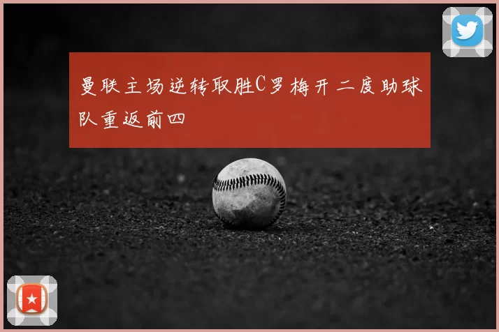 曼联主场逆转取胜C罗梅开二度助球队重返前四
