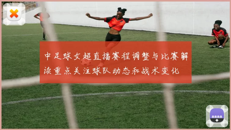 中足球女超直播赛程调整与比赛解读重点关注球队动态和战术变化