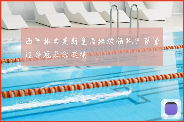 西甲排名更新皇马继续领跑巴萨紧追争冠悬念延续