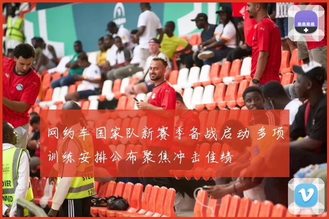 网约车国家队新赛季备战启动 多项训练安排公布聚焦冲击佳绩