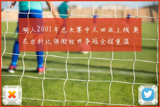 湖人2001年总决赛中文回放上线 奥尼尔科比领衔经典争冠全程重温