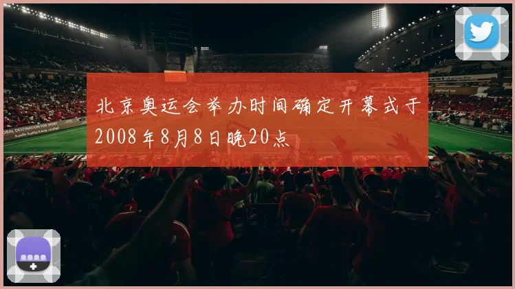 北京奥运会举办时间确定开幕式于2008年8月8日晚20点