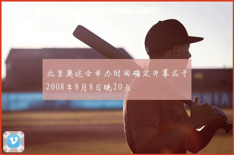 北京奥运会举办时间确定开幕式于2008年8月8日晚20点