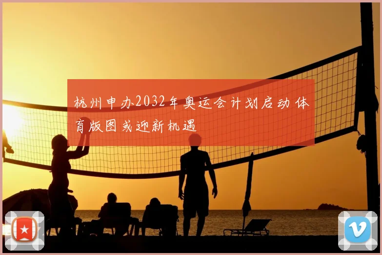 杭州申办2032年奥运会计划启动 体育版图或迎新机遇