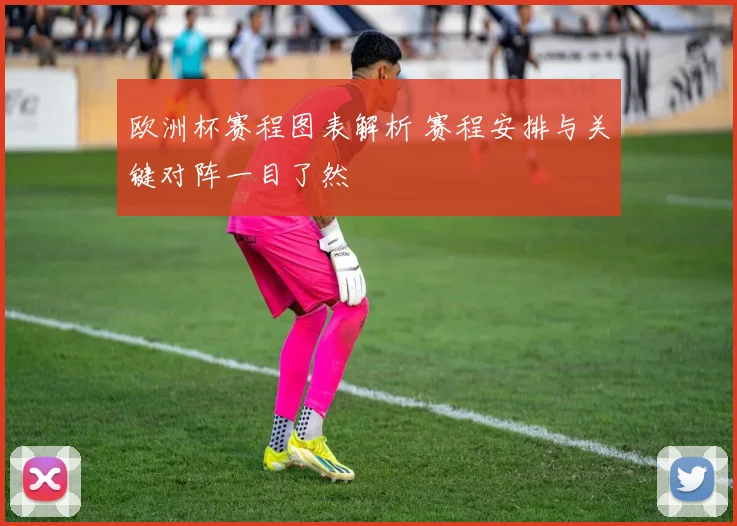 欧洲杯赛程图表解析 赛程安排与关键对阵一目了然