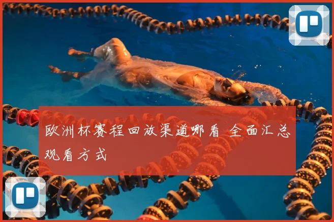 欧洲杯赛程回放渠道哪看 全面汇总观看方式
